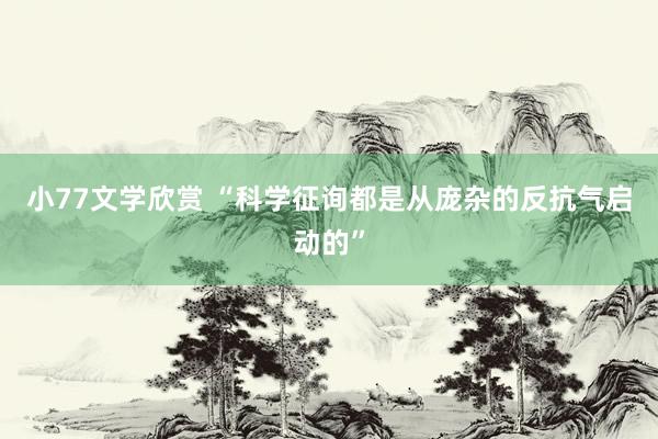 小77文学欣赏 “科学征询都是从庞杂的反抗气启动的”
