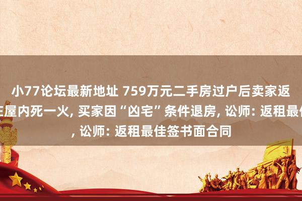 小77论坛最新地址 759万元二手房过户后卖家返租技艺孩子在屋内死一火， 买家因“凶宅”条件退房， 讼师: 返租最佳签书面合同