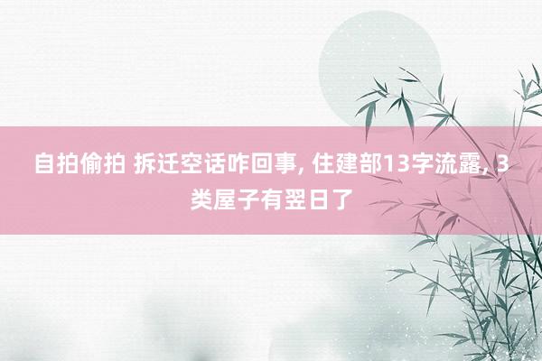 自拍偷拍 拆迁空话咋回事， 住建部13字流露， 3类屋子有翌日了