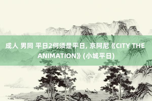 成人 男同 平日2何须是平日， 京阿尼《CITY THE ANIMATION》(小城平日)